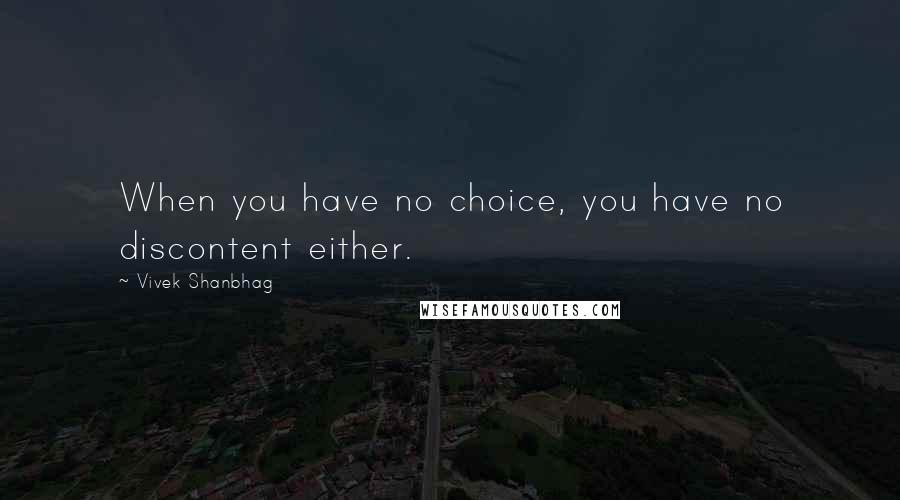 Vivek Shanbhag Quotes: When you have no choice, you have no discontent either.