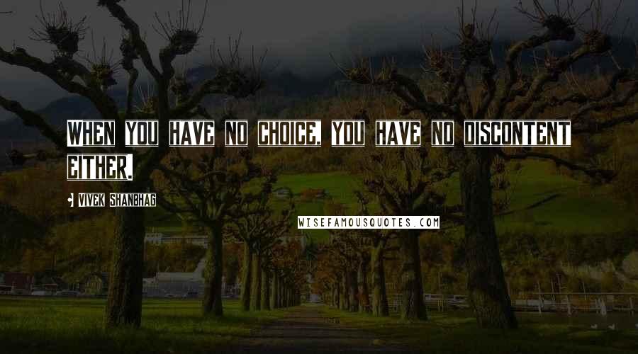 Vivek Shanbhag Quotes: When you have no choice, you have no discontent either.