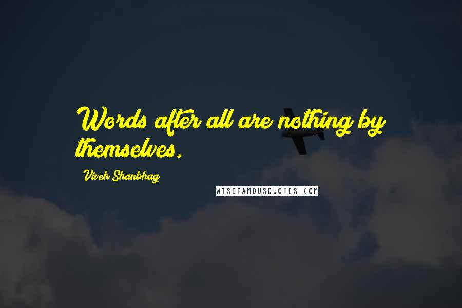 Vivek Shanbhag Quotes: Words after all are nothing by themselves.