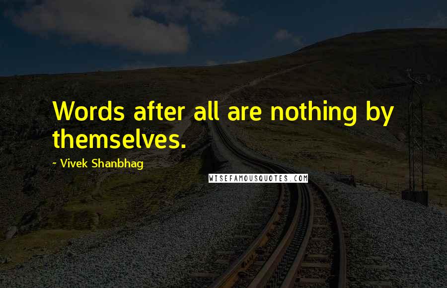 Vivek Shanbhag Quotes: Words after all are nothing by themselves.
