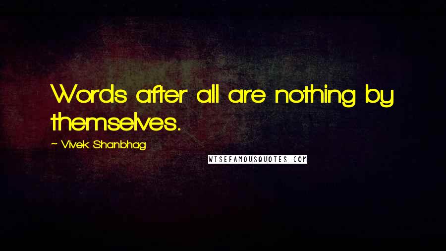 Vivek Shanbhag Quotes: Words after all are nothing by themselves.