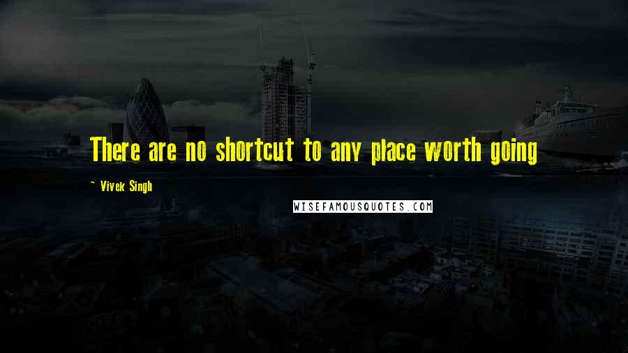 Vivek Singh Quotes: There are no shortcut to any place worth going