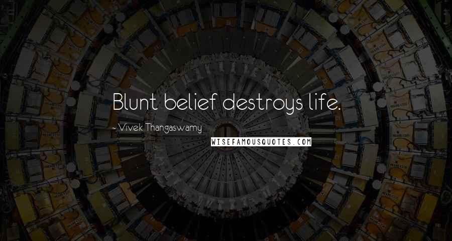 Vivek Thangaswamy Quotes: Blunt belief destroys life.