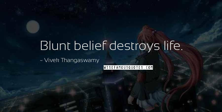 Vivek Thangaswamy Quotes: Blunt belief destroys life.