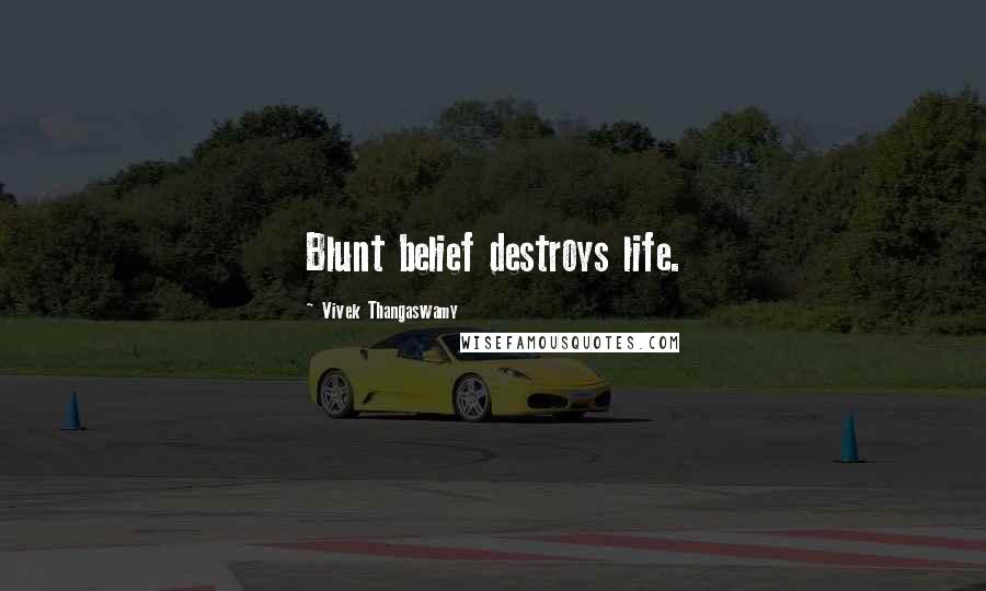 Vivek Thangaswamy Quotes: Blunt belief destroys life.