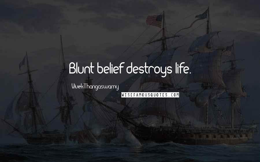 Vivek Thangaswamy Quotes: Blunt belief destroys life.