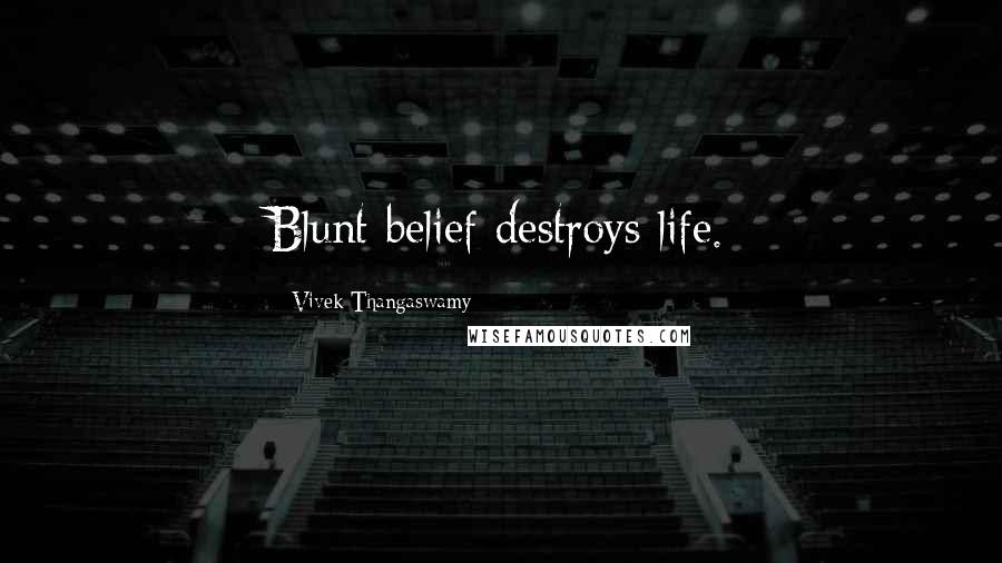 Vivek Thangaswamy Quotes: Blunt belief destroys life.