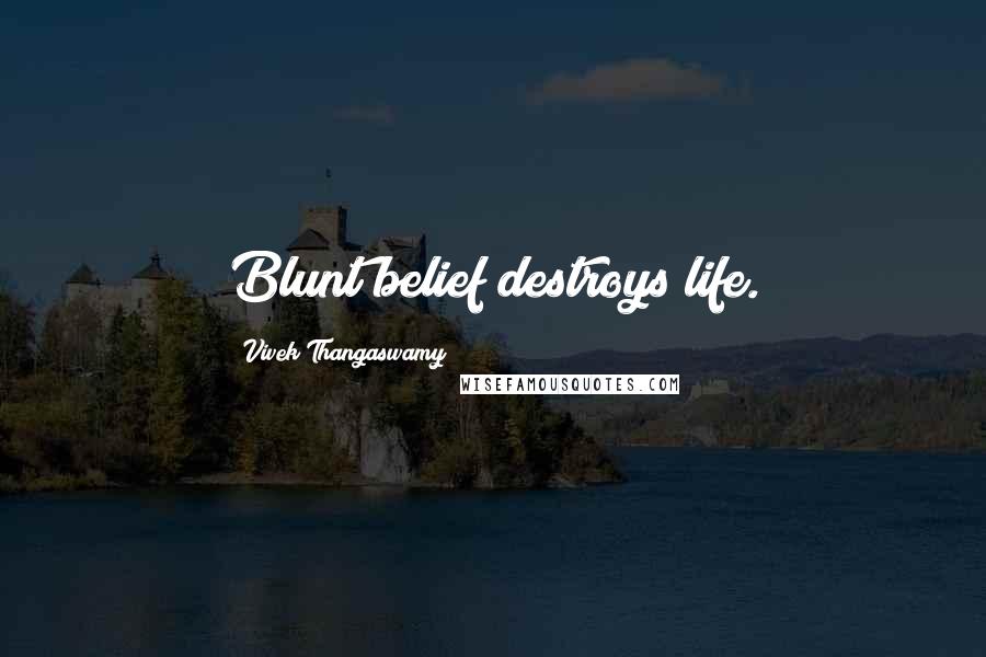 Vivek Thangaswamy Quotes: Blunt belief destroys life.