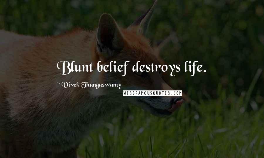 Vivek Thangaswamy Quotes: Blunt belief destroys life.