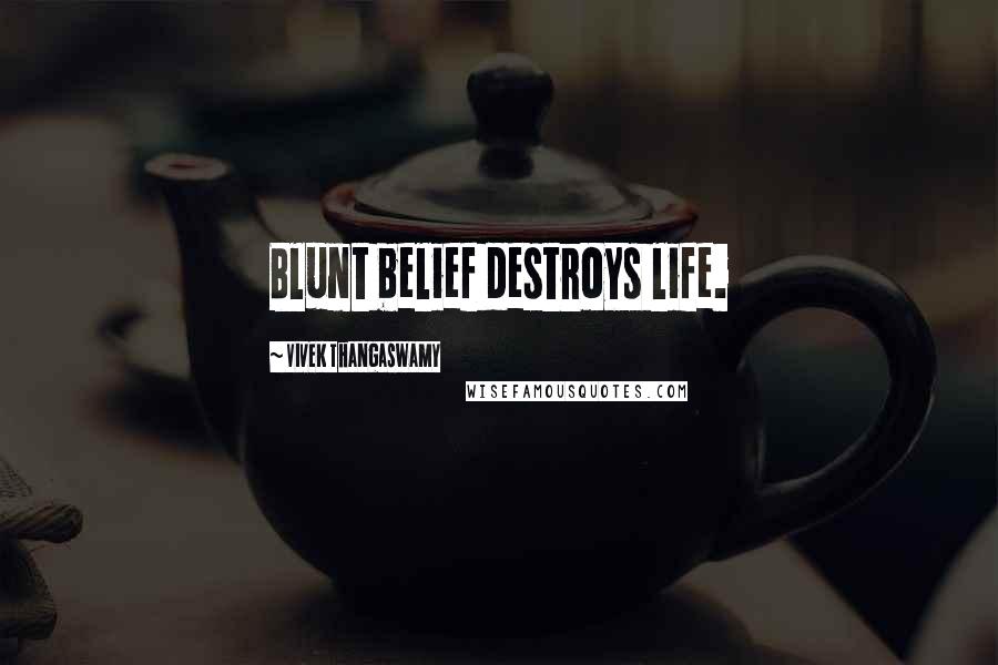 Vivek Thangaswamy Quotes: Blunt belief destroys life.