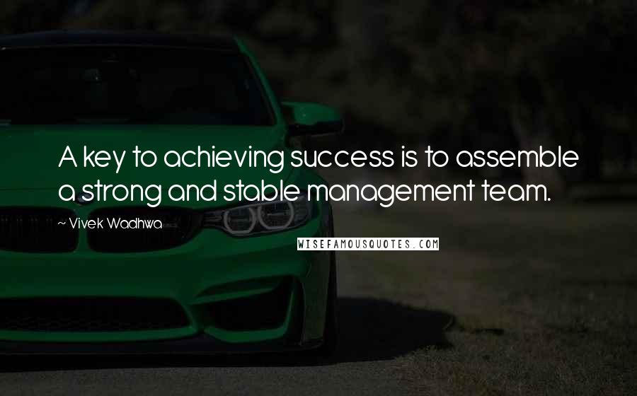 Vivek Wadhwa Quotes: A key to achieving success is to assemble a strong and stable management team.