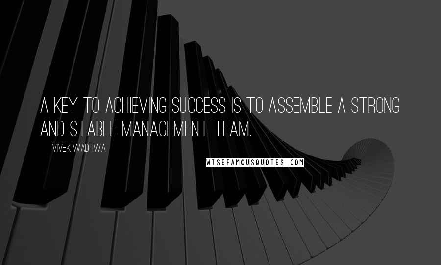 Vivek Wadhwa Quotes: A key to achieving success is to assemble a strong and stable management team.