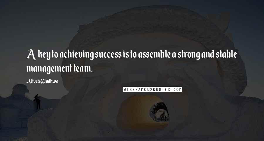 Vivek Wadhwa Quotes: A key to achieving success is to assemble a strong and stable management team.