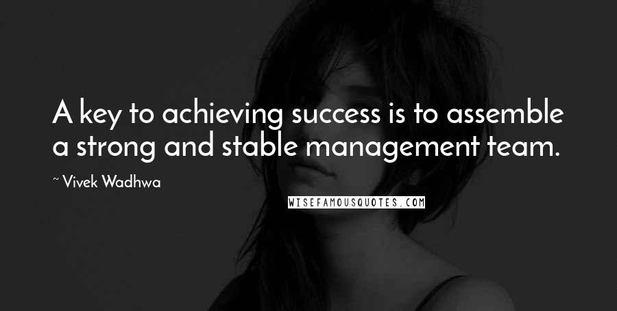 Vivek Wadhwa Quotes: A key to achieving success is to assemble a strong and stable management team.