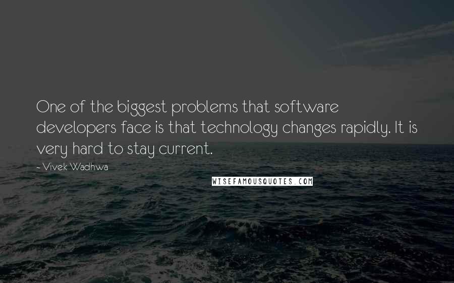 Vivek Wadhwa Quotes: One of the biggest problems that software developers face is that technology changes rapidly. It is very hard to stay current.