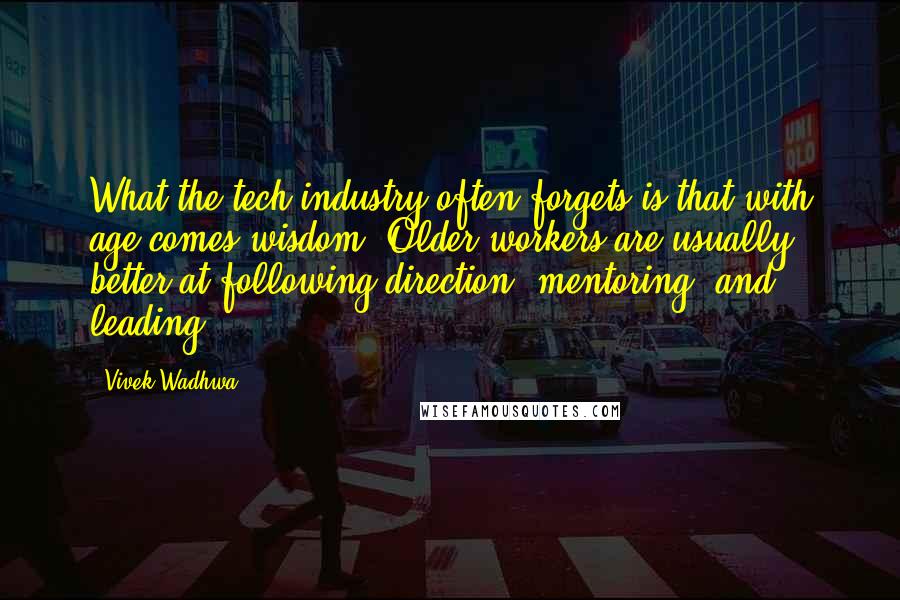 Vivek Wadhwa Quotes: What the tech industry often forgets is that with age comes wisdom. Older workers are usually better at following direction, mentoring, and leading.