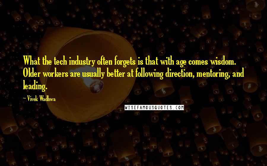 Vivek Wadhwa Quotes: What the tech industry often forgets is that with age comes wisdom. Older workers are usually better at following direction, mentoring, and leading.