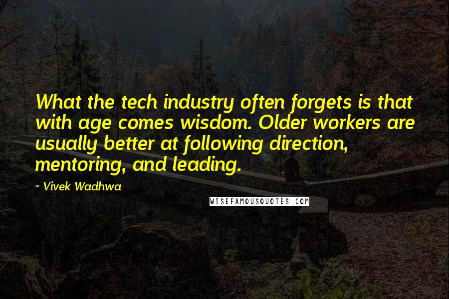 Vivek Wadhwa Quotes: What the tech industry often forgets is that with age comes wisdom. Older workers are usually better at following direction, mentoring, and leading.