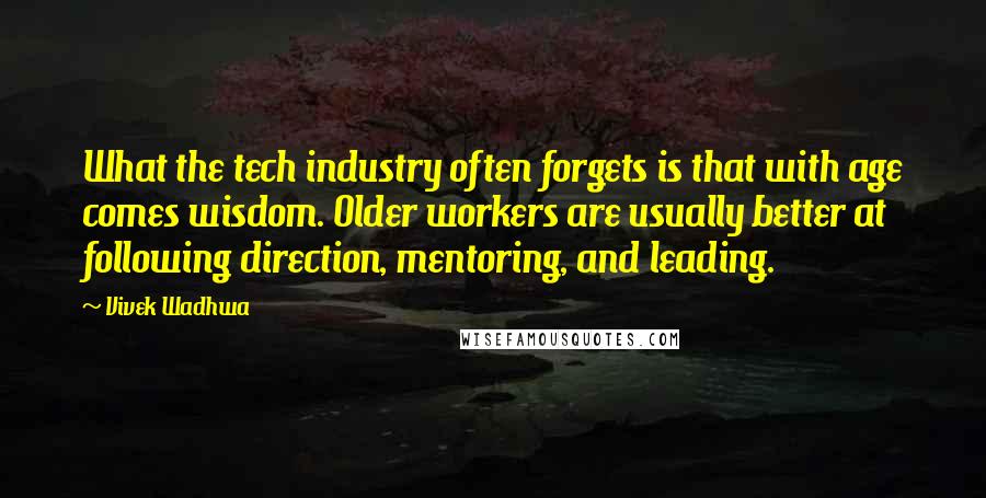 Vivek Wadhwa Quotes: What the tech industry often forgets is that with age comes wisdom. Older workers are usually better at following direction, mentoring, and leading.