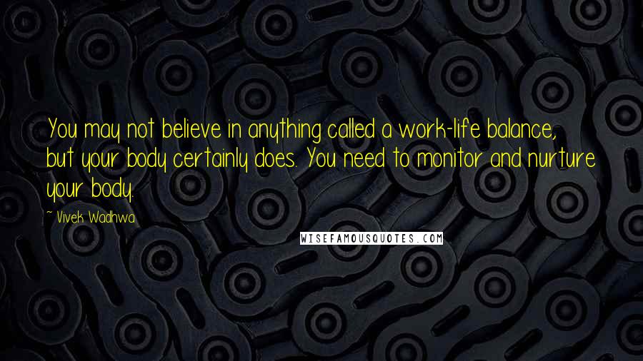 Vivek Wadhwa Quotes: You may not believe in anything called a work-life balance, but your body certainly does. You need to monitor and nurture your body.