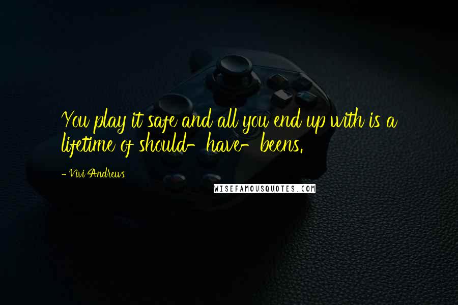 Vivi Andrews Quotes: You play it safe and all you end up with is a lifetime of should-have-beens.