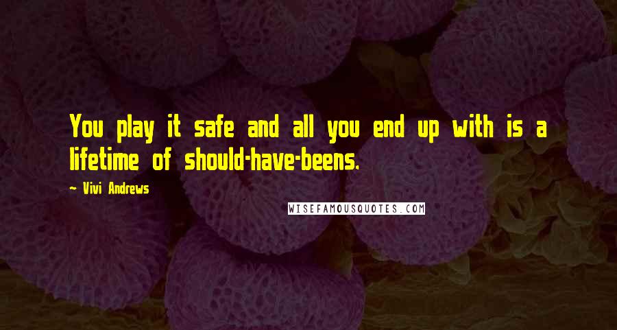 Vivi Andrews Quotes: You play it safe and all you end up with is a lifetime of should-have-beens.