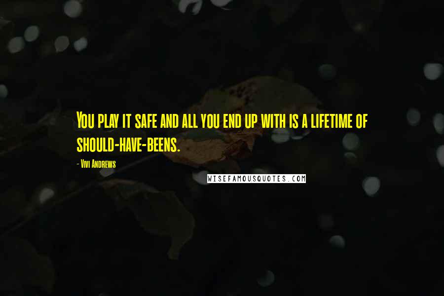 Vivi Andrews Quotes: You play it safe and all you end up with is a lifetime of should-have-beens.