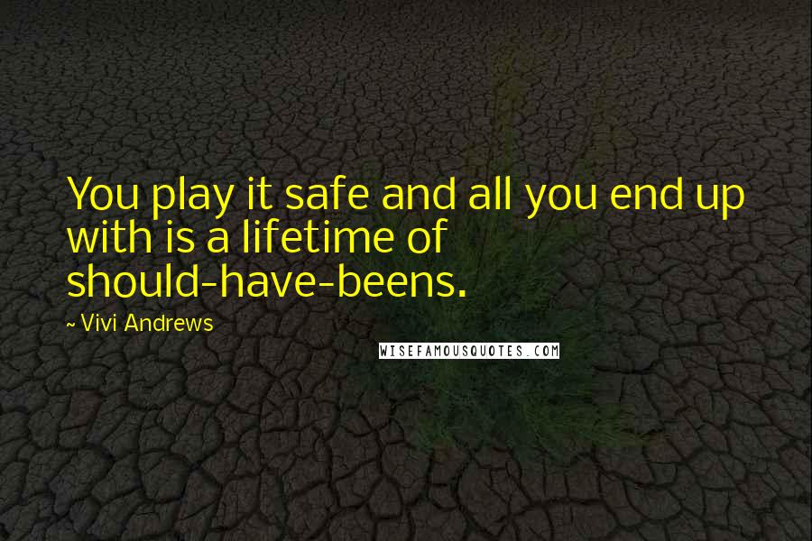 Vivi Andrews Quotes: You play it safe and all you end up with is a lifetime of should-have-beens.