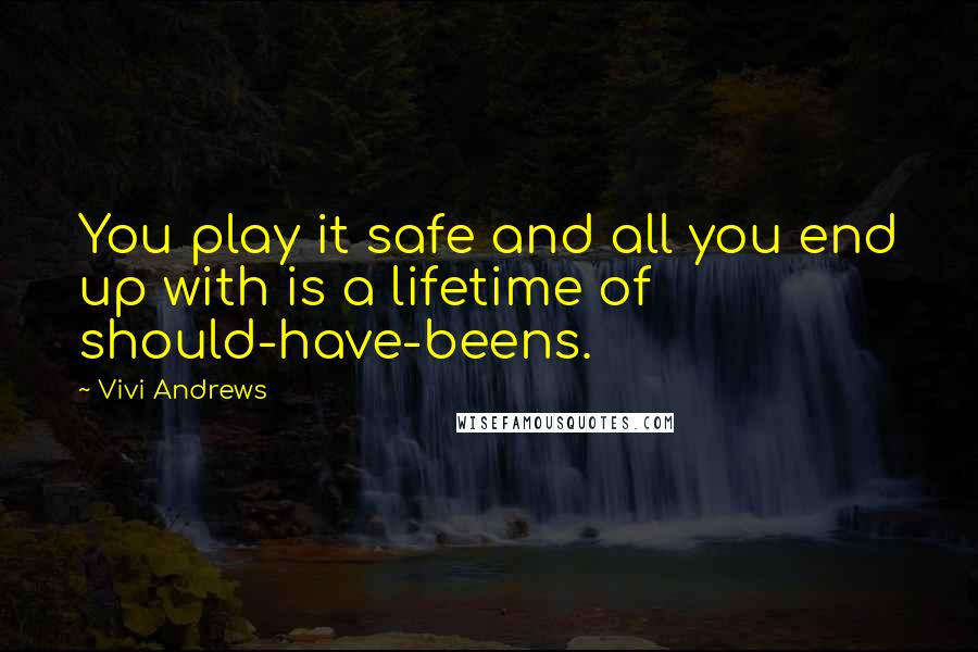 Vivi Andrews Quotes: You play it safe and all you end up with is a lifetime of should-have-beens.