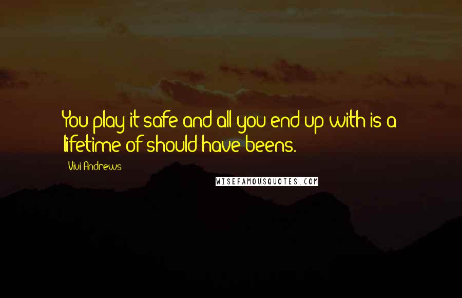 Vivi Andrews Quotes: You play it safe and all you end up with is a lifetime of should-have-beens.