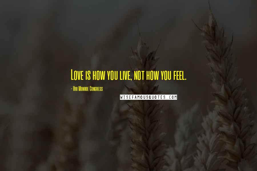 Vivi Monroe Congress Quotes: Love is how you live, not how you feel.