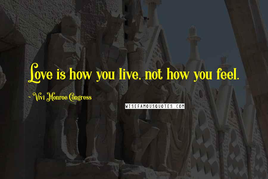 Vivi Monroe Congress Quotes: Love is how you live, not how you feel.