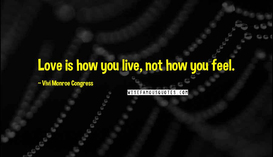 Vivi Monroe Congress Quotes: Love is how you live, not how you feel.