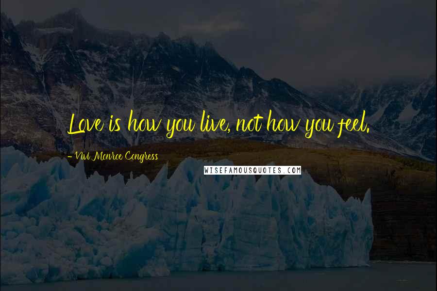 Vivi Monroe Congress Quotes: Love is how you live, not how you feel.