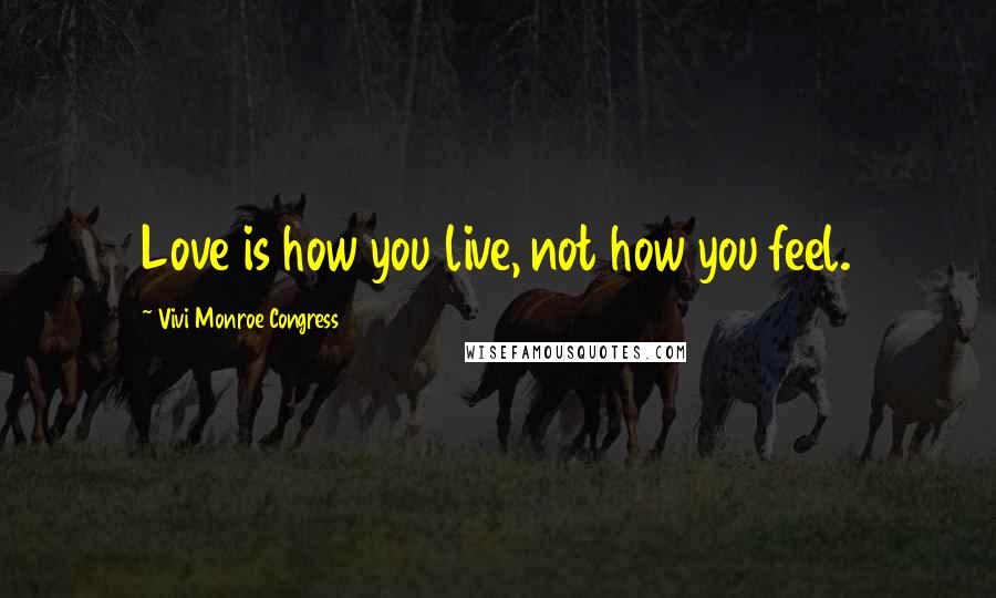 Vivi Monroe Congress Quotes: Love is how you live, not how you feel.