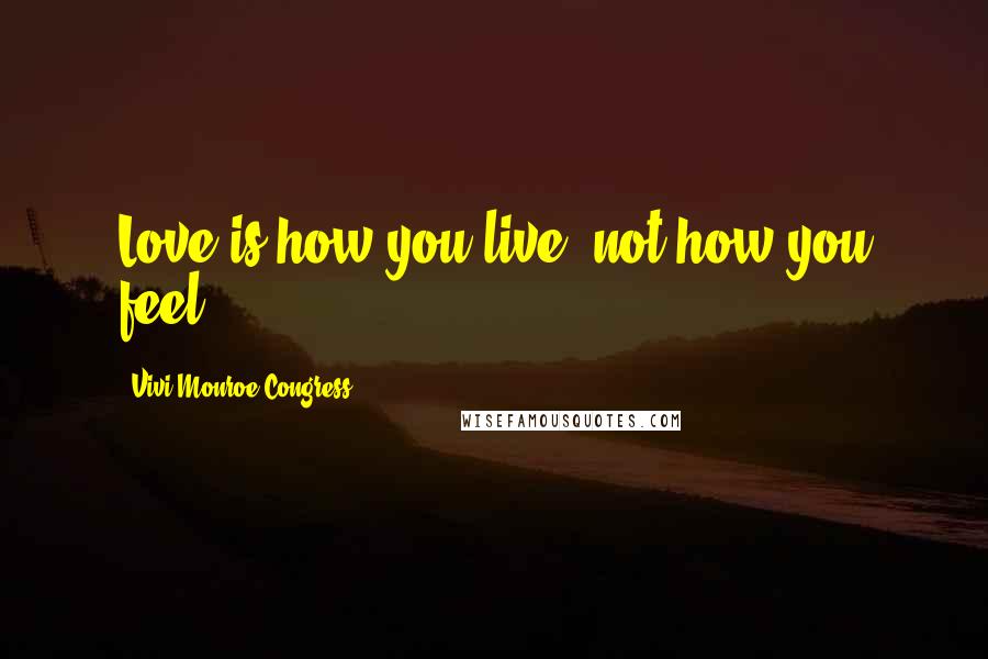 Vivi Monroe Congress Quotes: Love is how you live, not how you feel.