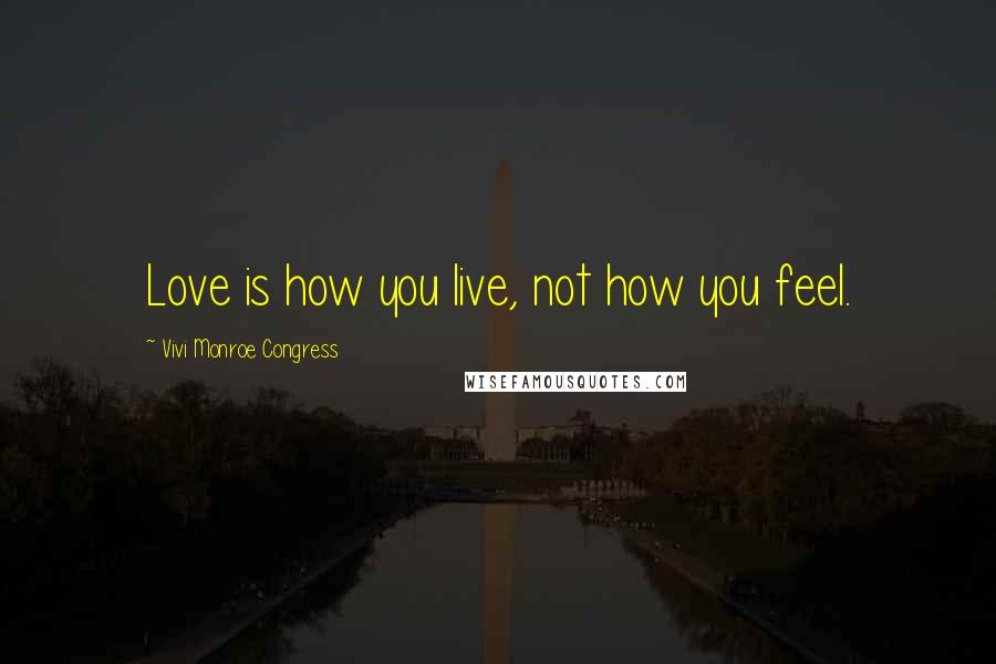 Vivi Monroe Congress Quotes: Love is how you live, not how you feel.