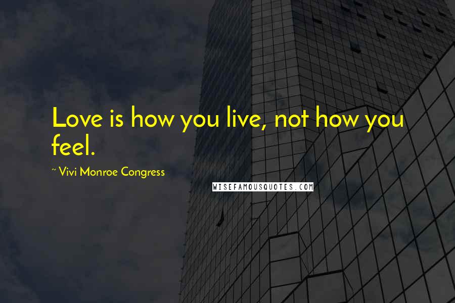 Vivi Monroe Congress Quotes: Love is how you live, not how you feel.
