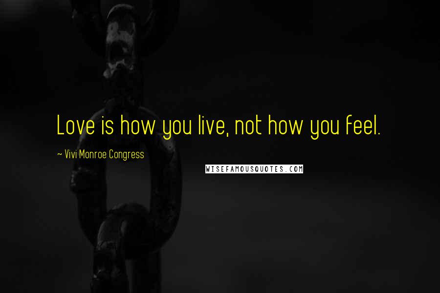 Vivi Monroe Congress Quotes: Love is how you live, not how you feel.