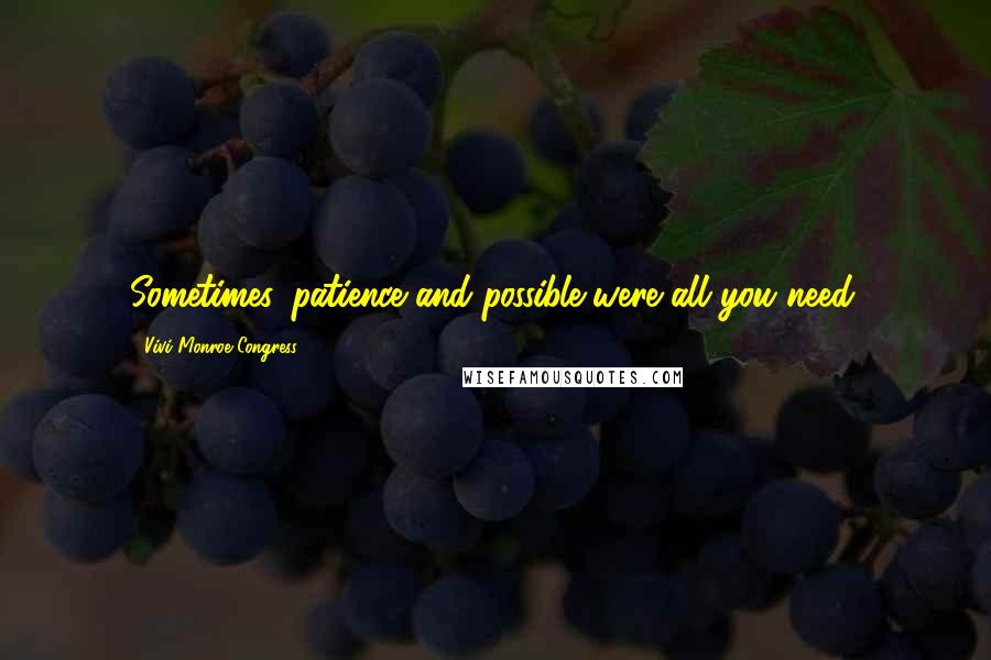 Vivi Monroe Congress Quotes: Sometimes, patience and possible were all you need.