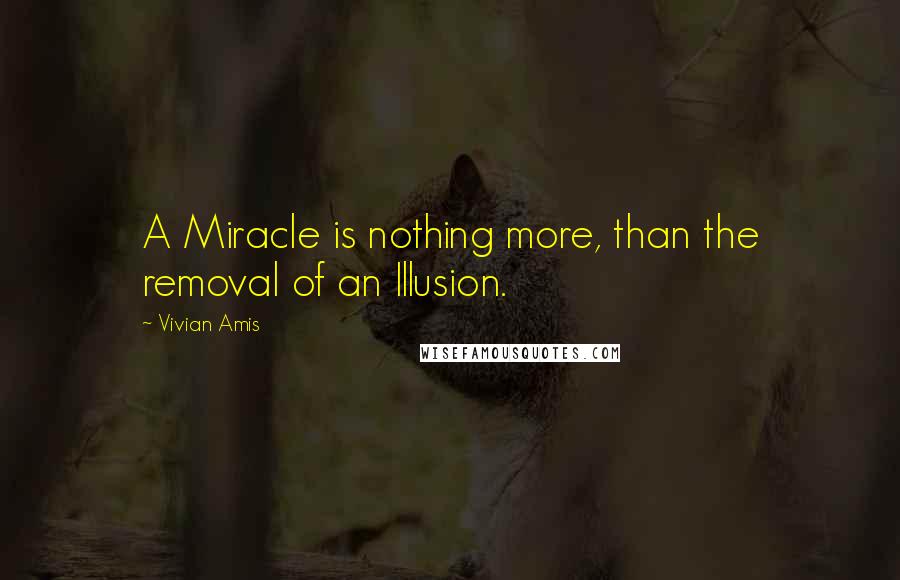 Vivian Amis Quotes: A Miracle is nothing more, than the removal of an Illusion.