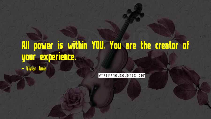 Vivian Amis Quotes: All power is within YOU. You are the creator of your experience.