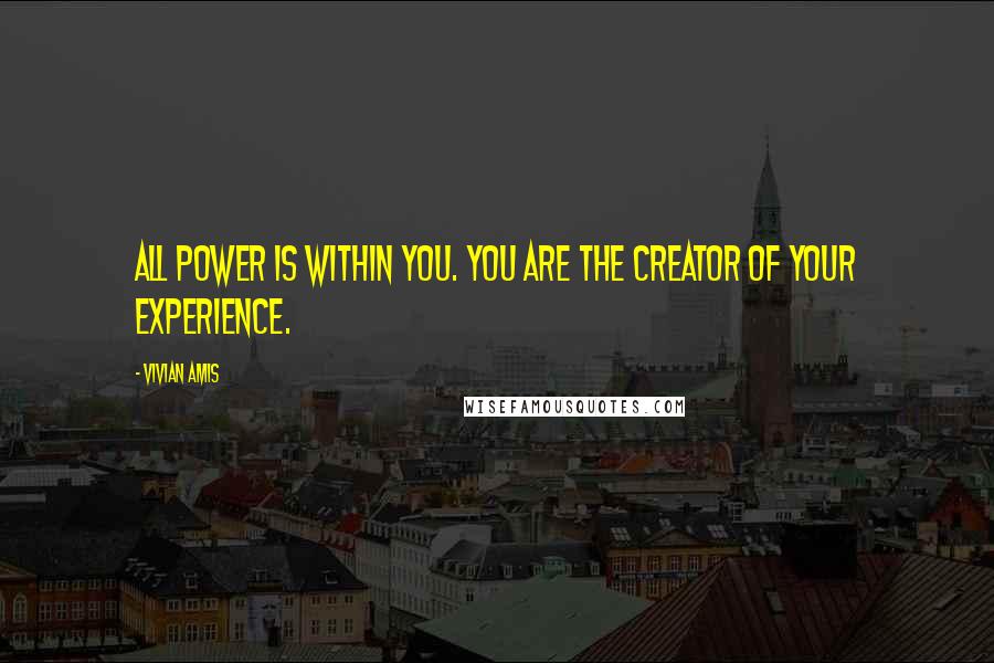 Vivian Amis Quotes: All power is within YOU. You are the creator of your experience.