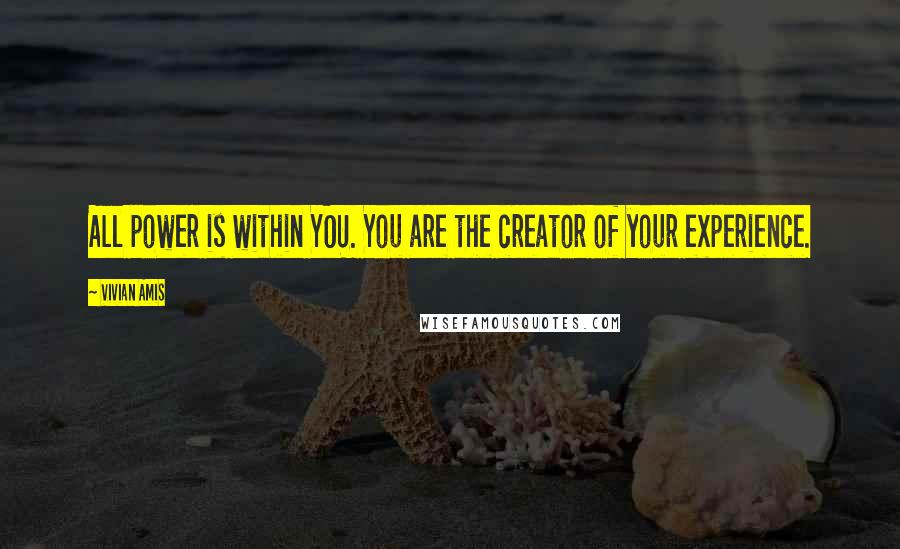 Vivian Amis Quotes: All power is within YOU. You are the creator of your experience.