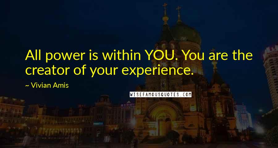 Vivian Amis Quotes: All power is within YOU. You are the creator of your experience.