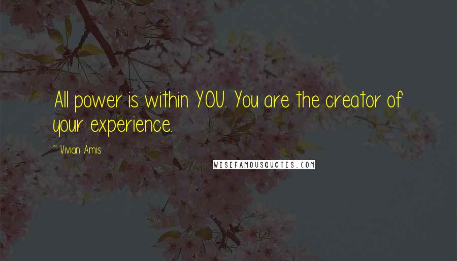 Vivian Amis Quotes: All power is within YOU. You are the creator of your experience.