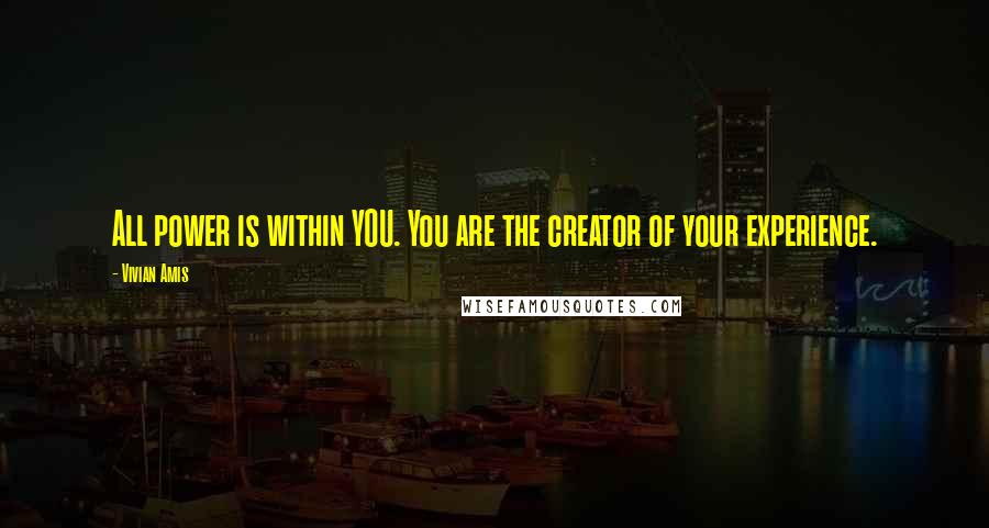 Vivian Amis Quotes: All power is within YOU. You are the creator of your experience.