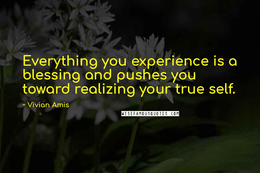 Vivian Amis Quotes: Everything you experience is a blessing and pushes you toward realizing your true self.