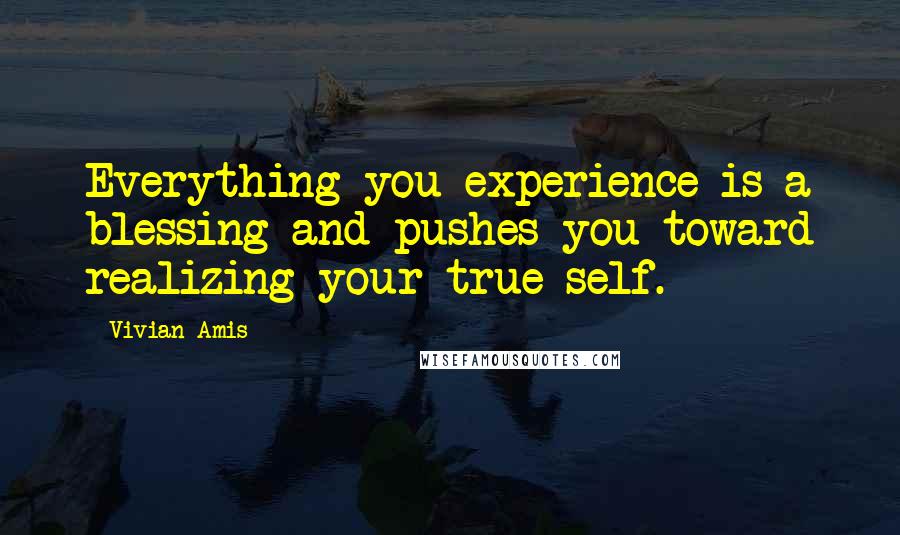 Vivian Amis Quotes: Everything you experience is a blessing and pushes you toward realizing your true self.