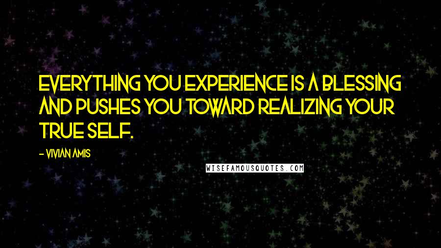 Vivian Amis Quotes: Everything you experience is a blessing and pushes you toward realizing your true self.